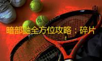 暗部鼬全方位攻略：碎片获取技巧与实战进阶指南